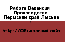 Работа Вакансии - Производство. Пермский край,Лысьва г.